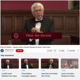 Mungkin imej 4 orang dan teks yang berkata 'PROF. AVI SHLAIM Prof. Avi Shlaim Hamas OxfordUnion .67M subscribers Not Greater Obstacle to Peace Than Israel Subscribe Key moments 860 " > Share 业) Download 5:14 In 2005 Israel Withdrew from Gaza 6:48 Three Military Campaigns against... 7:41 Israel Has Committed War Crimes 11:00 Israel Is the Main Obstacle to Peace'